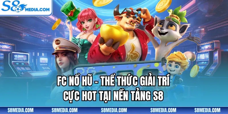 FC Nổ Hũ - Thể Thức Giải Trí Cực Hot Tại Nền Tảng S8