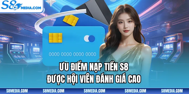 Ưu điểm nạp tiền S8 được hội viên đánh giá cao